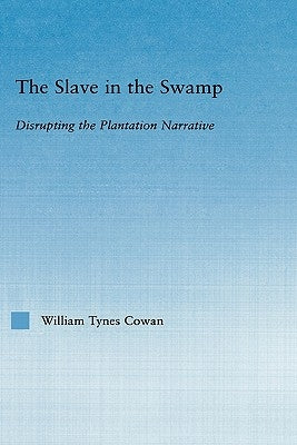 The Slave in the Swamp: Disrupting the Plantation Narrative by Cowa, William Tynes