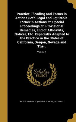 Practice, Pleading and Forms in Actions Both Legal and Equitable. Forms in Actions, in Special Proceedings, in Provisional Remedies, and of Affidavits by Estee, Morris M. (Morris March) 1833-19