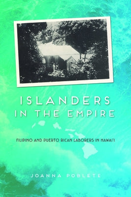 Islanders in the Empire: Filipino and Puerto Rican Laborers in Hawai'i by Poblete, Joanna