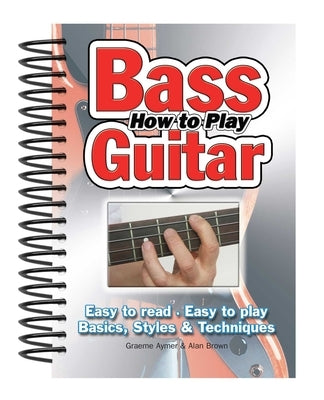 How to Play Bass Guitar: Easy to Read, Easy to Play; Basics, Styles & Techniques by Brown, Alan
