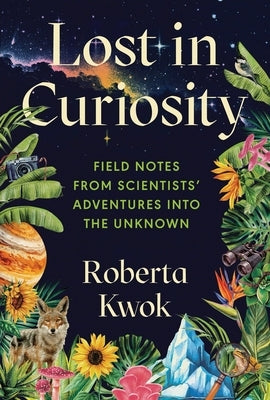 Lost in Curiosity: Field Notes from Scientists' Adventures Into the Unknown by Kwok, Roberta