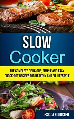 Slow Cooker: The Complete Delicious, Simple and Easy Crock-Pot Recipes for Healthy and Fit Lifestyle by Fuursted, Jessica