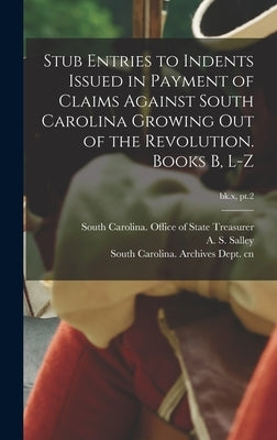 Stub Entries to Indents Issued in Payment of Claims Against South Carolina Growing out of the Revolution. Books B, L-Z; bk.x, pt.2 by South Carolina Office of State Treas