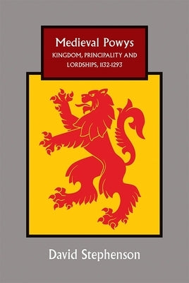 Medieval Powys: Kingdom, Principality and Lordships, 1132-1293 by Stephenson, David