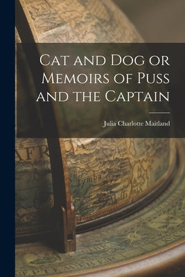 Cat and Dog or Memoirs of Puss and the Captain by Maitland, Julia Charlotte