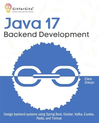 Java 17 Backend Development: Design backend systems using Spring Boot, Docker, Kafka, Eureka, Redis, and Tomcat by Drevyn, Elara
