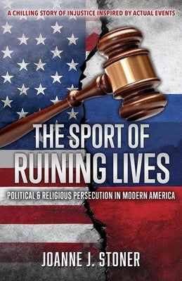The Sport of Ruining Lives: Political & Religious Persecution in Modern America by Stoner, Joanne J.