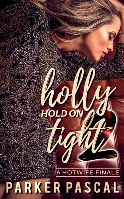 Holly Hold On Tight 2: A Hotwife Finale by Pascal, Parker