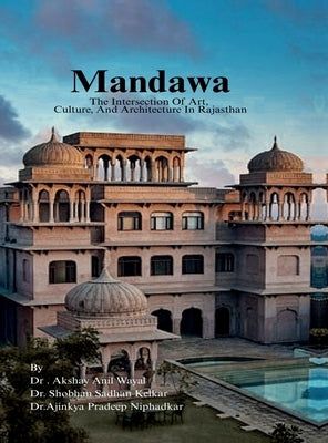Mandawa: The Intersection Of Art, Culture, And Architecture In Rajasthan by Dr Akshay Anil Wayal