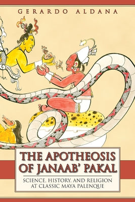 The Apotheosis of Janaab' Pakal: Science, History, and Religion at Classic Maya Palenque by Aldana, Gerardo