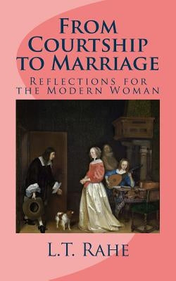 From Courtship to Marriage: Reflections for the Modern Woman by Rahe, L. T.