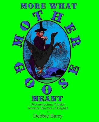 More What Mother Goose Meant: Deconstructing Popular Nursery Rhymes in English by Barry, Debbie