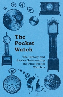 The Pocket Watch - The History and Stories Surrounding the First Pocket Watches by Anon