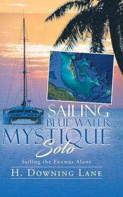 Sailing Blue Water Mystique Solo: Sailing The Exumas Alone by Lane, H. Downing