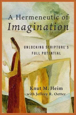 A Hermeneutic of Imagination: Unlocking Scripture's Full Potential by Heim, Knut M.