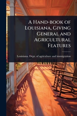 A Hand-book of Louisiana, Giving General and Agricultural Features by Louisiana Dept of Agriculture and I