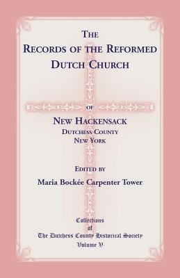 The Records of the Reformed Dutch Church of New Hackensack, Dutchess County, New York by Tower, Maria Bockee Carpenter