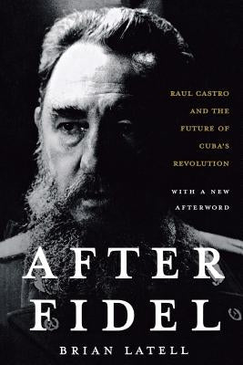 After Fidel: The Inside Story of Castro's Regime and Cuba's Next Leader by Latell, Brian