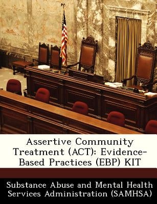 Assertive Community Treatment (ACT): Evidence-Based Practices (Ebp) Kit by Substance Abuse and Mental Health Servic