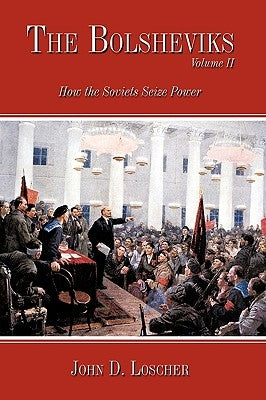 The Bolsheviks Volume II: How the Soviets Seize Power by Loscher, John D.