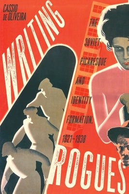 Writing Rogues: The Soviet Picaresque and Identity Formation, 1921-1938 by de Oliveira, Cassio
