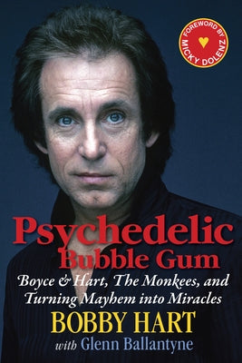 Psychedelic Bubble Gum: Boyce & Hart, the Monkees, and Turning Mayhem Into Miracles by Hart, Bobby