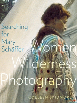 Searching for Mary Schäffer: Women Wilderness Photography by Skidmore, Colleen