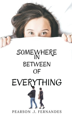 Somewhere in between of everything.: Life, love, friendship, responsibilies by Pearson Joseph Fernandes