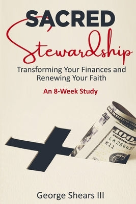 Sacred Stewardship: Transforming Your Finances and Renewing Your Faith by Shears, George, III