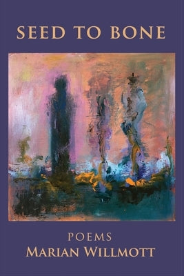 Seed to Bone: Poems by Willmott, Marian