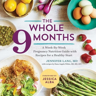 The Whole 9 Months: A Week-By-Week Pregnancy Nutrition Guide with Recipes for a Healthy Start by Lang, Jennifer