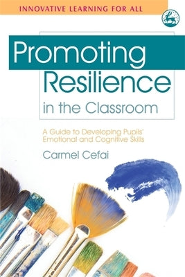 Promoting Resilience in the Classroom: A Guide to Developing Pupils' Emotional and Cognitive Skills by Cefai, Carmel