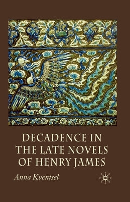 Decadence in the Late Novels of Henry James by Kventsel, A.