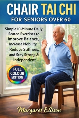 Chair Tai Chi for Seniors Over 60: Simple 10-Minute Daily Seated Exercises to Improve Balance, Increase Mobility, Reduce Stiffness, and Stay Strong & by Ellison, Margaret