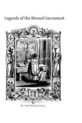 Legends of the Blessed Sacrament: Gathered From the History of the Church and the Lives of the Saints by Hermenegild Tosf, Brother