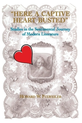 Here a Captive Heart Busted: Studies in the Sentimental Journey of Modern Literature by Fulweiler, Howard