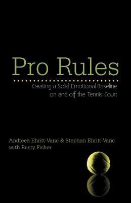 Pro Rules: Creating a Solid Emotional Baseline on and off the Tennis Court by Ehritt-Vanc, Andreea And Stephan