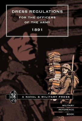 Dress Regulations for the Army, 1891 by Naval & Military Press