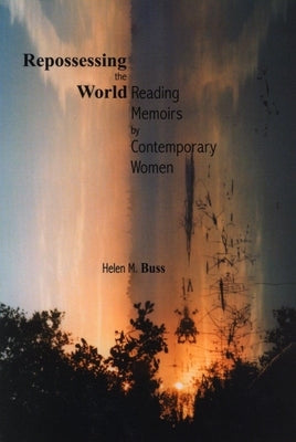 Repossessing the World: Reading Memoirs by Contemporary Women by Buss, Helen M.