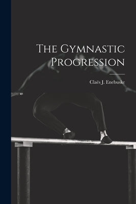 The Gymnastic Progression by Enebuske, Claës J.