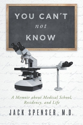 You Can't Not Know: A Memoir about Medical School, Residency, and Life by Spenser, Jack