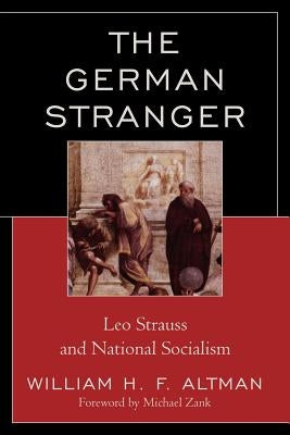 The German Stranger: Leo Strauss and National Socialism by Altman, William H. F.