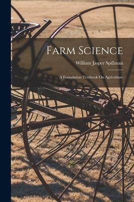 Farm Science: A Foundation Textbook On Agriculture by Spillman, William Jasper