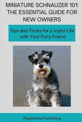 Miniature Schnauzer 101: Tips and Tricks for a Joyful Life with Your Furry Friend by Glogiewicz, Christina