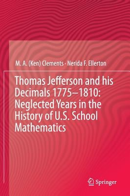 Thomas Jefferson and His Decimals 1775-1810: Neglected Years in the History of U.S. School Mathematics by Clements