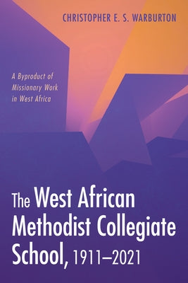 The West African Methodist Collegiate School, 1911-2021 by Warburton, Christopher E. S.