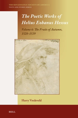 The Poetic Works of Helius Eobanus Hessus: Volume 6: The Fruits of Autumn, 1528-1539 by Vredeveld, Harry