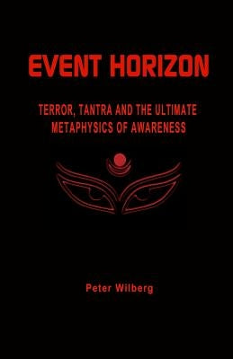 Event Horizon: Terror, Tantra And The Ultimate Metaphysics Of Awareness by Wilberg, Peter
