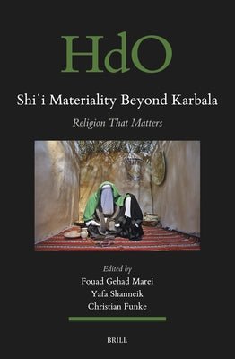 Shiʿi Materiality Beyond Karbala: Religion That Matters by Marei, Fouad Gehad