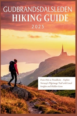 Gudbrandsdalsleden Hiking Guide 2025: From Oslo to Trondheim - Explore Norway's Pilgrimage Trail with Local Insights and Hidden Gems by Gage, Carolyn J.